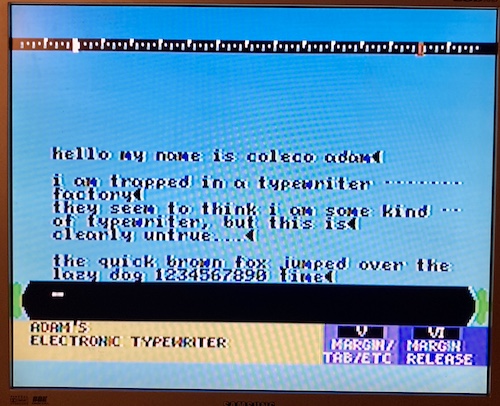 The Coleco Adam word processor. I am saying "hello, my name is coleco adam. i am trapped in a typewriter factory. they seem to think i am some kind of typewriter, but this is clearly untrue. the quick brown fox jumped over the lazy dog 1234567890 times.